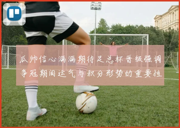 瓜帅信心满满期待足总杯晋级强调争冠期间运气与积分形势的重要性