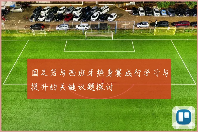 国足若与西班牙热身赛成行学习与提升的关键议题探讨