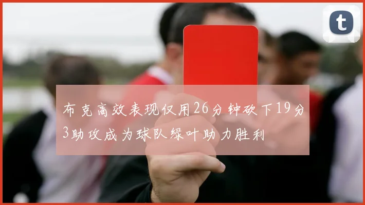布克高效表现仅用26分钟砍下19分3助攻成为球队绿叶助力胜利