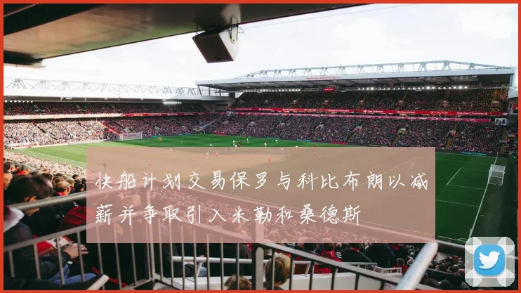 快船计划交易保罗与科比布朗以减薪并争取引入米勒和桑德斯
