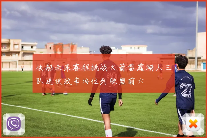 快船未来赛程挑战火箭雷霆湖人三队进攻效率均位列联盟前六