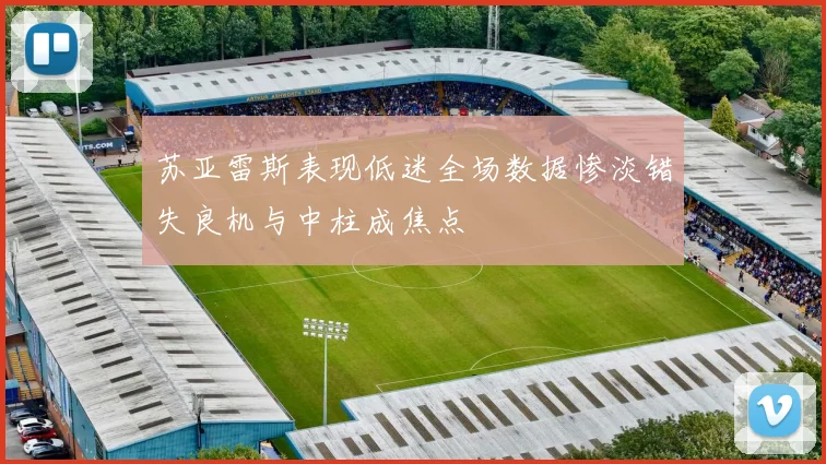 苏亚雷斯表现低迷全场数据惨淡错失良机与中柱成焦点