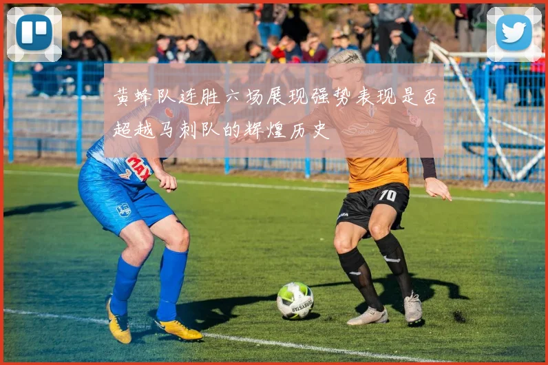 黄蜂队连胜六场展现强势表现是否超越马刺队的辉煌历史