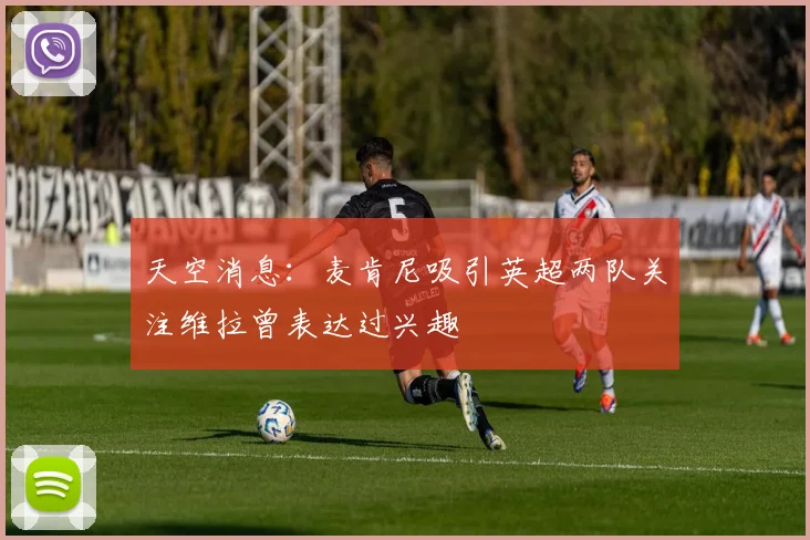 天空消息：麦肯尼吸引英超两队关注维拉曾表达过兴趣